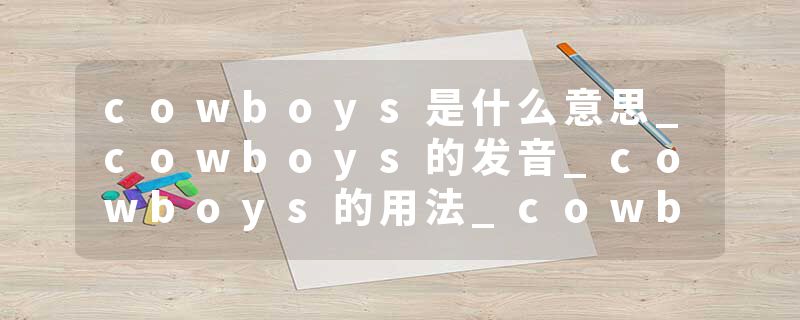 cowboys是什么意思_cowboys的发音_cowboys的用法_cowboys怎么记_cowboys翻译