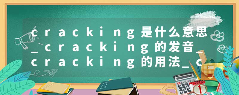 cracking是什么意思_cracking的发音_cracking的用法_cracking怎么记_cracking翻译