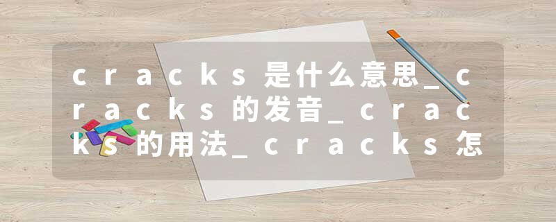 cracks是什么意思_cracks的发音_cracks的用法_cracks怎么记_cracks翻译