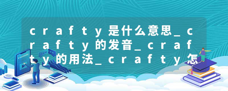 crafty是什么意思_crafty的发音_crafty的用法_crafty怎么记_crafty翻译