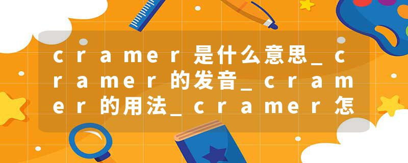 cramer是什么意思_cramer的发音_cramer的用法_cramer怎么记_cramer翻译