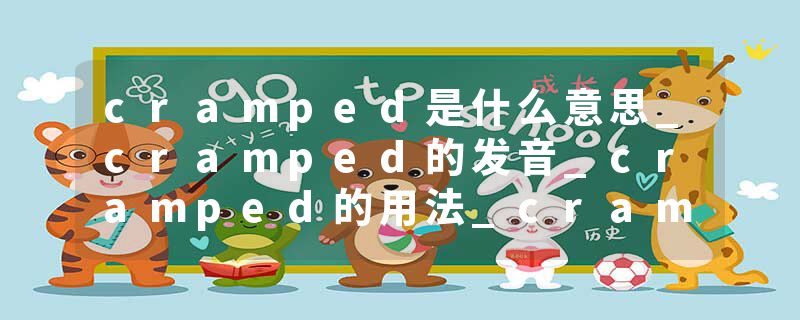 cramped是什么意思_cramped的发音_cramped的用法_cramped怎么记_cramped翻译