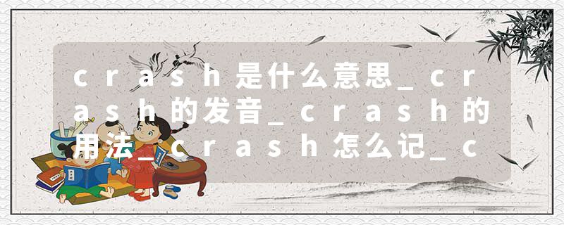 crash是什么意思_crash的发音_crash的用法_crash怎么记_crash翻译