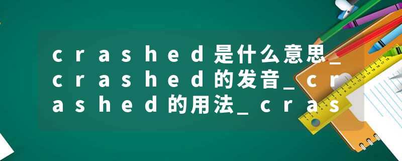 crashed是什么意思_crashed的发音_crashed的用法_crashed怎么记_crashed翻译