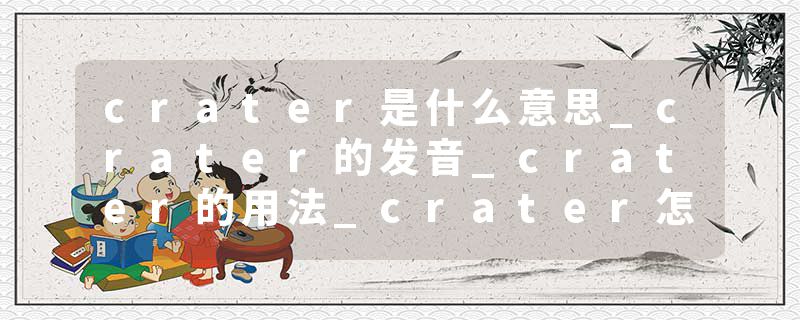 crater是什么意思_crater的发音_crater的用法_crater怎么记_crater翻译