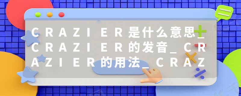 CRAZIER是什么意思_CRAZIER的发音_CRAZIER的用法_CRAZIER怎么记_CRAZIER翻译