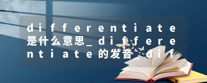 differentiate是什么意思_differentiate的发音_differentiate的用法_differentiate怎么记_differentiate翻译