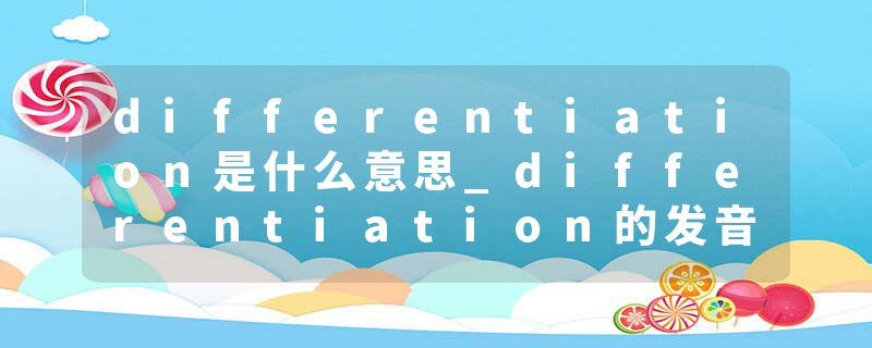 differentiation是什么意思_differentiation的发音_differentiation的用法_differentiation怎么记_differentiation翻译