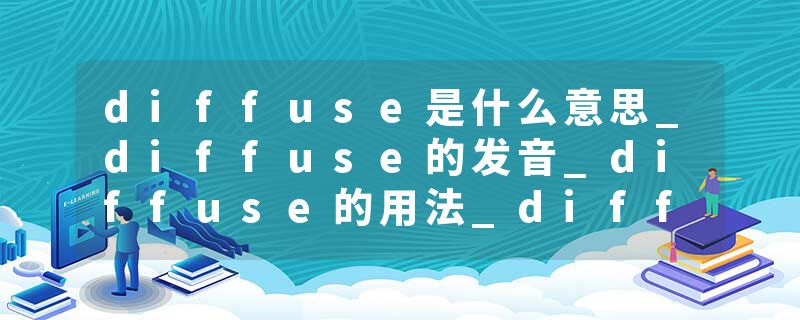diffuse是什么意思_diffuse的发音_diffuse的用法_diffuse怎么记_diffuse翻译