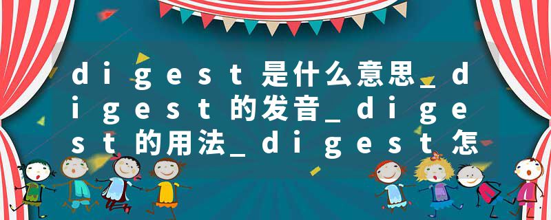 digest是什么意思_digest的发音_digest的用法_digest怎么记_digest翻译