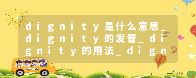 dignity是什么意思_dignity的发音_dignity的用法_dignity怎么记_dignity翻译