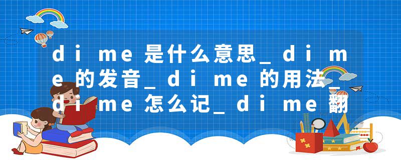 dime是什么意思_dime的发音_dime的用法_dime怎么记_dime翻译