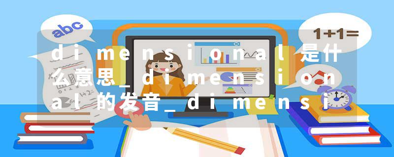 dimensional是什么意思_dimensional的发音_dimensional的用法_dimensional怎么记_dimensional翻译