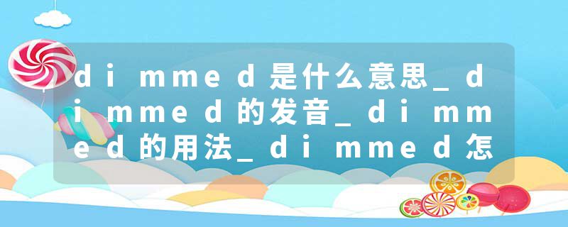 dimmed是什么意思_dimmed的发音_dimmed的用法_dimmed怎么记_dimmed翻译