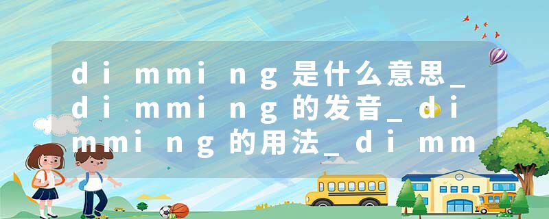 dimming是什么意思_dimming的发音_dimming的用法_dimming怎么记_dimming翻译
