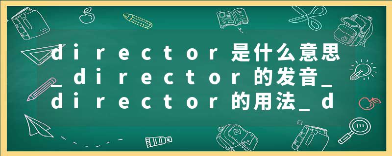 director是什么意思_director的发音_director的用法_director怎么记_director翻译