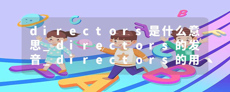 directors是什么意思_directors的发音_directors的用法_directors怎么记_directors翻译