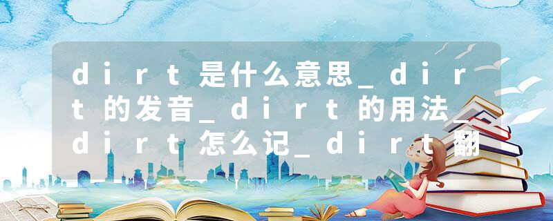 dirt是什么意思_dirt的发音_dirt的用法_dirt怎么记_dirt翻译