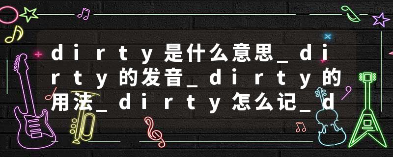 dirty是什么意思_dirty的发音_dirty的用法_dirty怎么记_dirty翻译