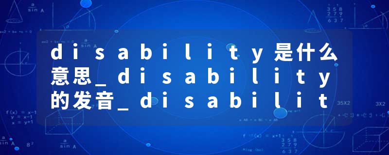 disability是什么意思_disability的发音_disability的用法_disability怎么记_disability翻译