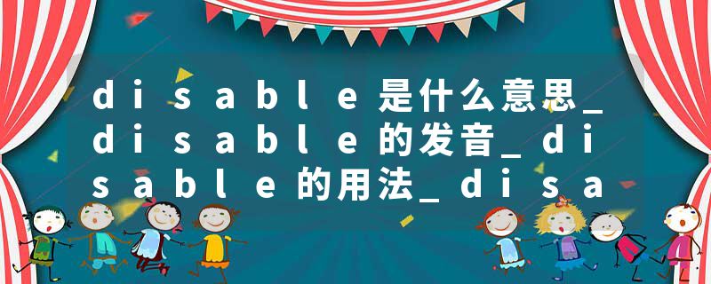 disable是什么意思_disable的发音_disable的用法_disable怎么记_disable翻译