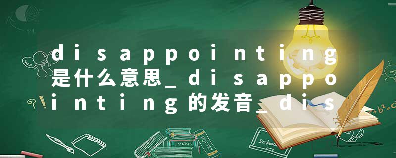 disappointing是什么意思_disappointing的发音_disappointing的用法_disappointing怎么记_disappointing翻译