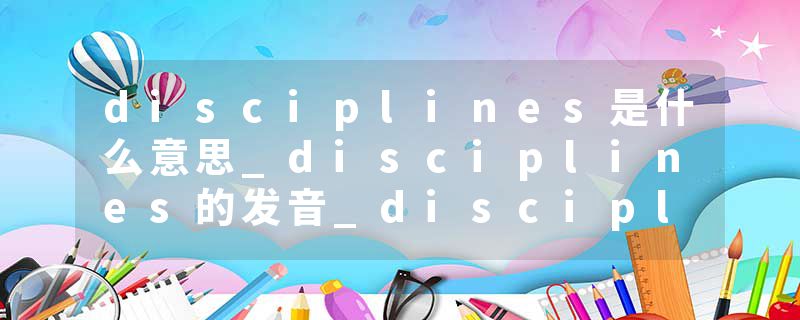 disciplines是什么意思_disciplines的发音_disciplines的用法_disciplines怎么记_disciplines翻译