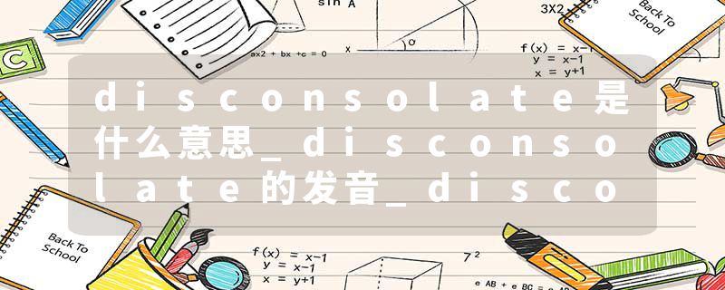 disconsolate是什么意思_disconsolate的发音_disconsolate的用法_disconsolate怎么记_disconsolate翻译