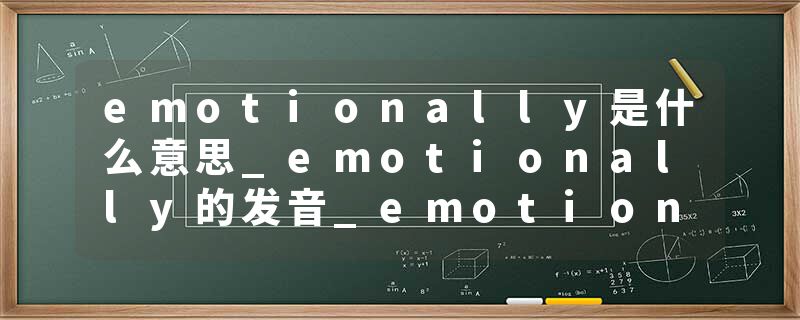 emotionally是什么意思_emotionally的发音_emotionally的用法_emotionally怎么记_emotionally翻译