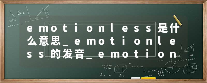 emotionless是什么意思_emotionless的发音_emotionless的用法_emotionless怎么记_emotionless翻译