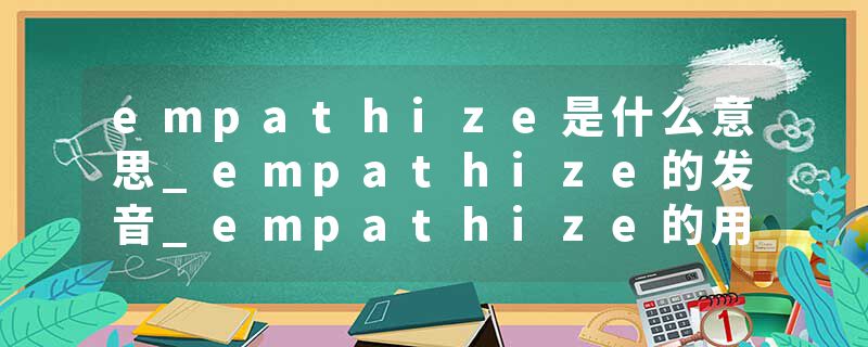 empathize是什么意思_empathize的发音_empathize的用法_empathize怎么记_empathize翻译