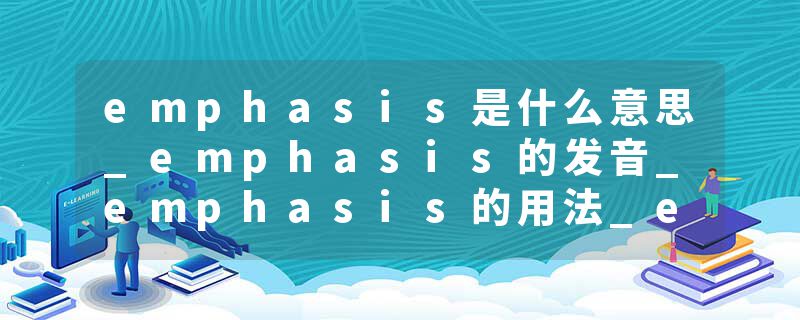 emphasis是什么意思_emphasis的发音_emphasis的用法_emphasis怎么记_emphasis翻译