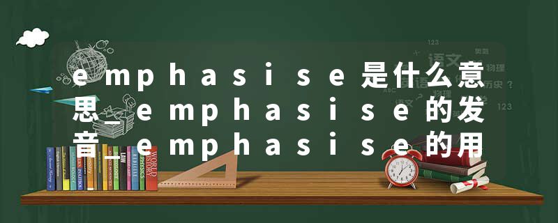 emphasise是什么意思_emphasise的发音_emphasise的用法_emphasise怎么记_emphasise翻译