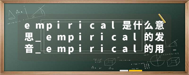 empirical是什么意思_empirical的发音_empirical的用法_empirical怎么记_empirical翻译