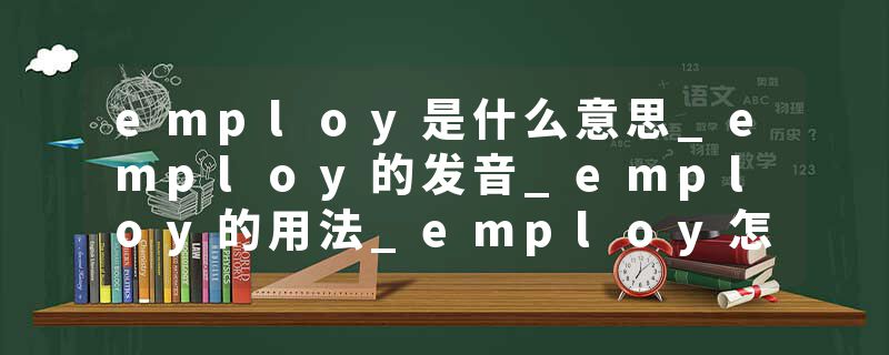 employ是什么意思_employ的发音_employ的用法_employ怎么记_employ翻译