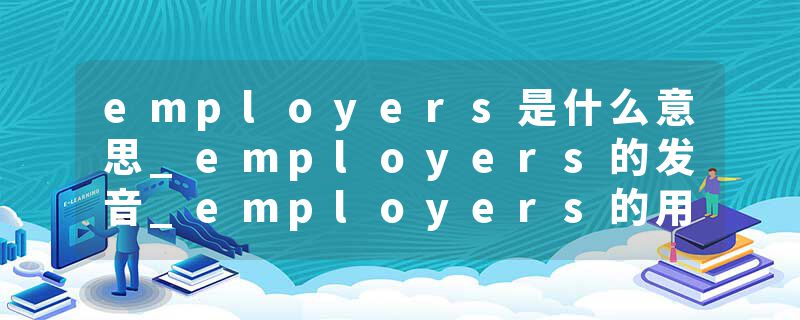 employers是什么意思_employers的发音_employers的用法_employers怎么记_employers翻译