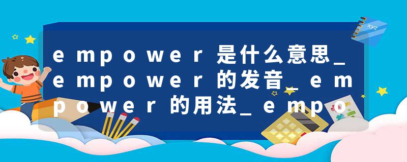 empower是什么意思_empower的发音_empower的用法_empower怎么记_empower翻译