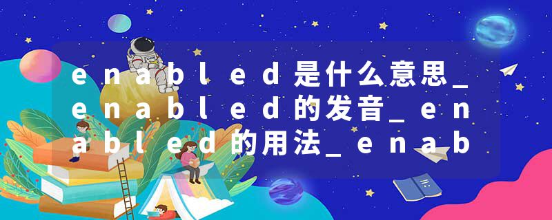 enabled是什么意思_enabled的发音_enabled的用法_enabled怎么记_enabled翻译