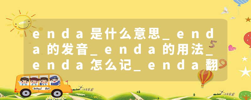 enda是什么意思_enda的发音_enda的用法_enda怎么记_enda翻译