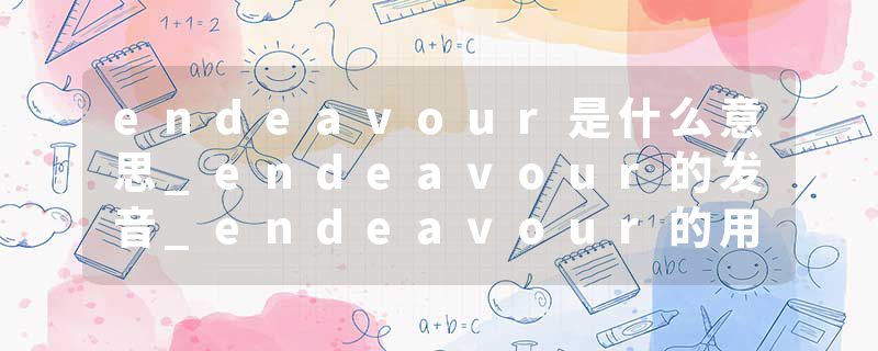 endeavour是什么意思_endeavour的发音_endeavour的用法_endeavour怎么记_endeavour翻译