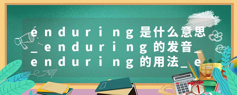 enduring是什么意思_enduring的发音_enduring的用法_enduring怎么记_enduring翻译