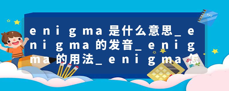 enigma是什么意思_enigma的发音_enigma的用法_enigma怎么记_enigma翻译