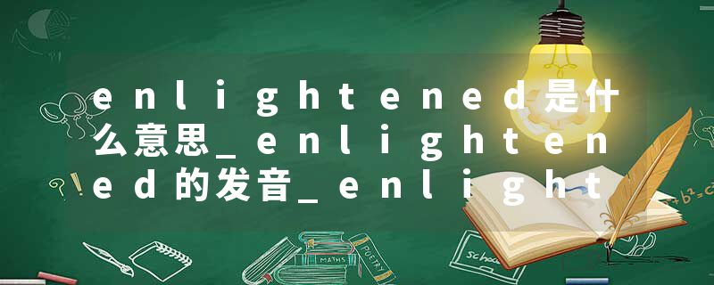 enlightened是什么意思_enlightened的发音_enlighte