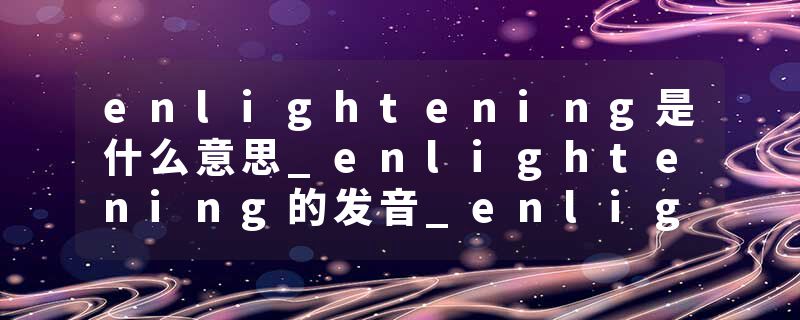 enlightening是什么意思_enlightening的发音_enligh