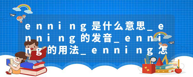 enning是什么意思_enning的发音_enning的用法_ennin