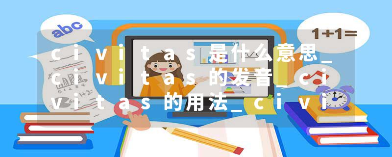 civitas是什么意思_civitas的发音_civitas的用法_civitas怎么记_civitas翻译