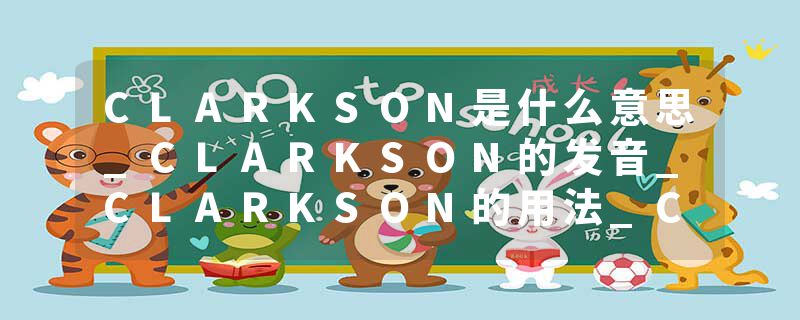 CLARKSON是什么意思_CLARKSON的发音_CLARKSON的用法_CLARKSON怎么记_CLARKSON翻译