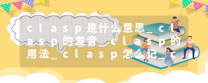 clasp是什么意思_clasp的发音_clasp的用法_clasp怎么记_clasp翻译