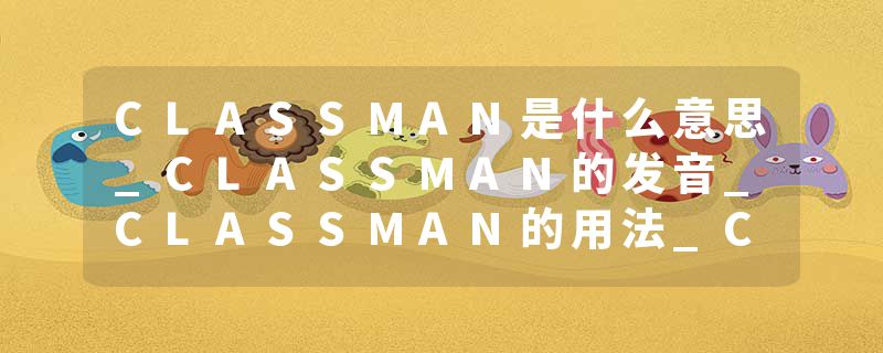 CLASSMAN是什么意思_CLASSMAN的发音_CLASSMAN的用法_CLASSMAN怎么记_CLASSMAN翻译