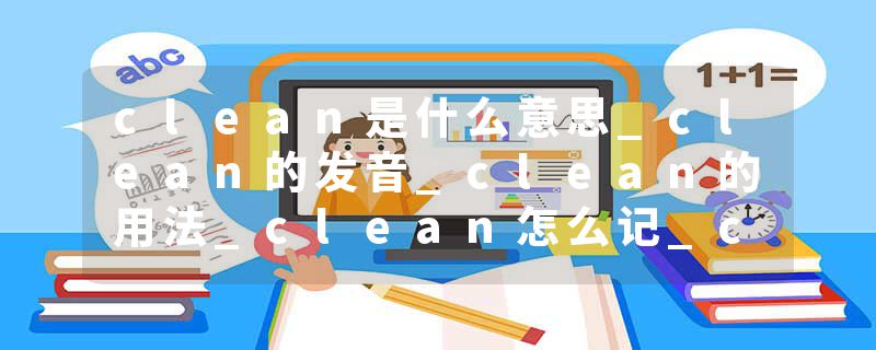 clean是什么意思_clean的发音_clean的用法_clean怎么记_clean翻译